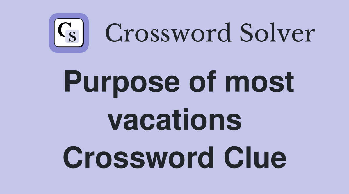 Purpose of most vacations Crossword Clue