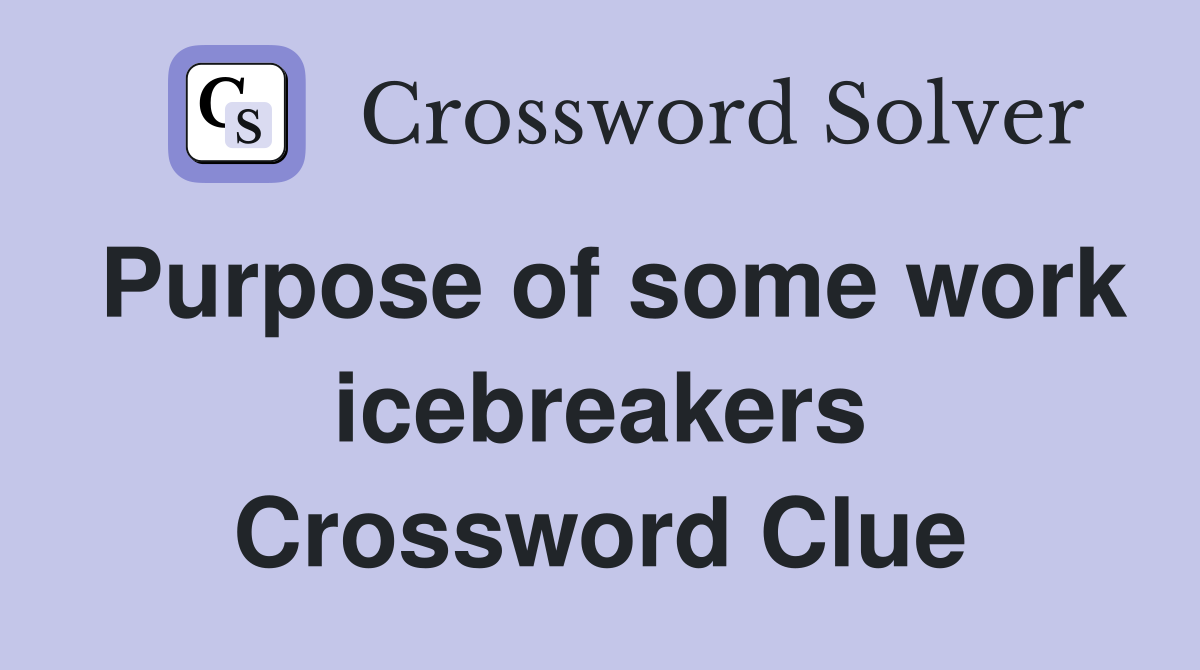 Purpose of some work icebreakers Crossword Clue