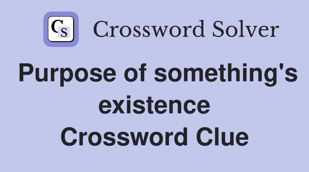 Purpose of something's existence Crossword Clue