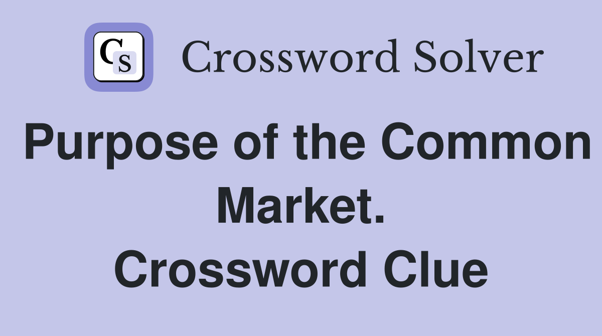 Purpose of the Common Market. Crossword Clue