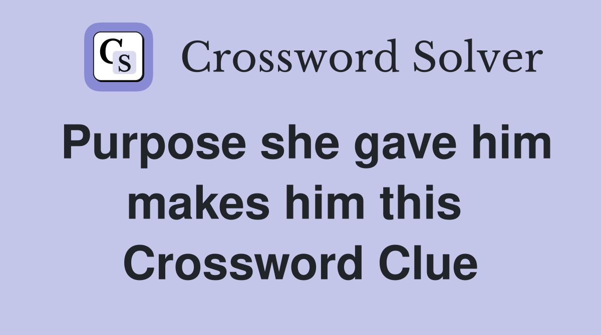 Purpose she gave him makes him this  Crossword Clue