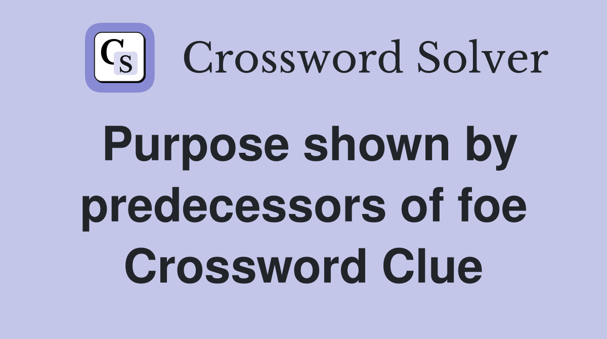 Purpose shown by predecessors of foe Crossword Clue