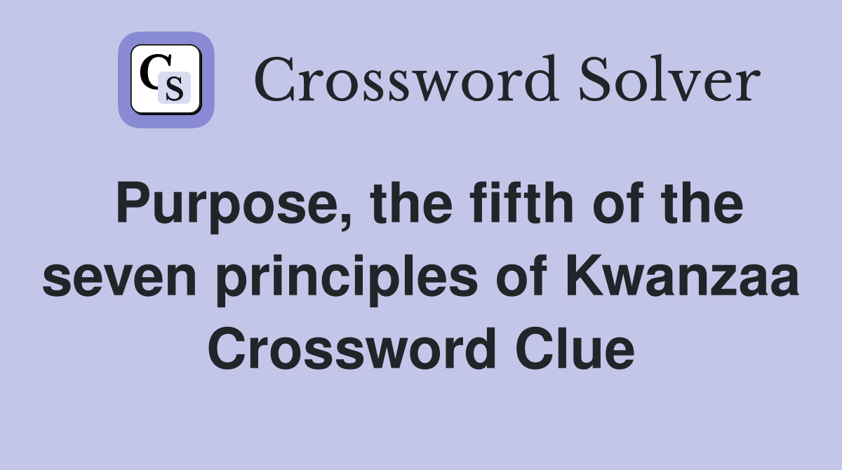 Purpose, the fifth of the seven principles of Kwanzaa Crossword Clue