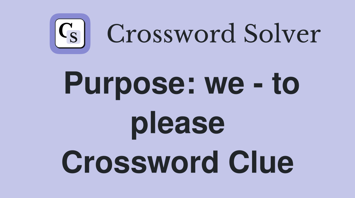 Purpose: we - to please Crossword Clue