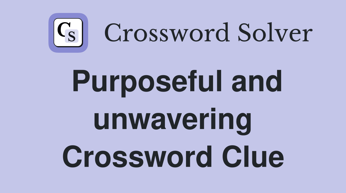 Purposeful and unwavering Crossword Clue