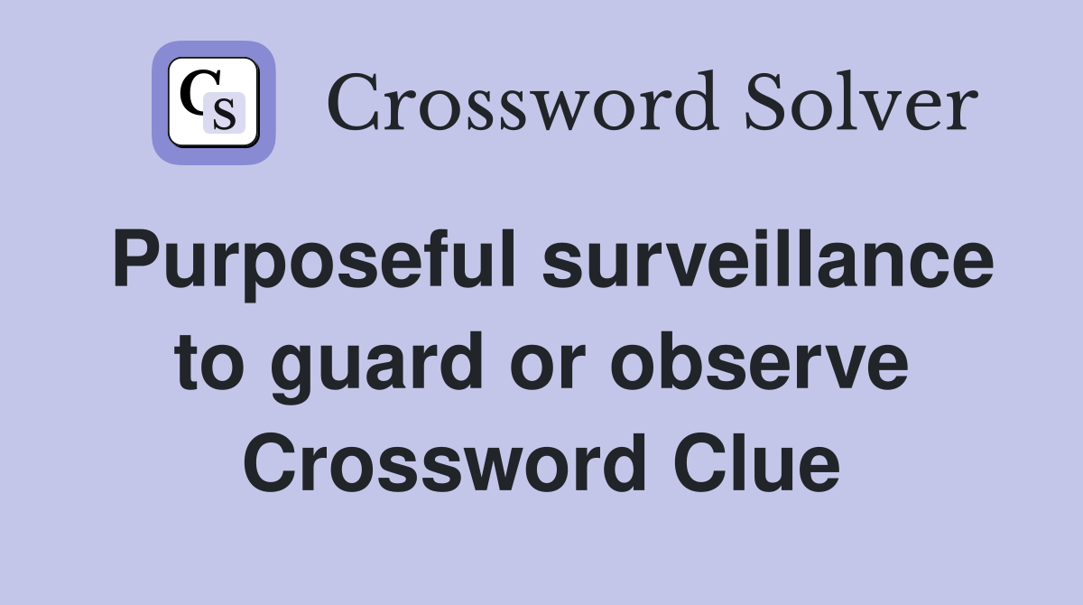Purposeful surveillance to guard or observe Crossword Clue