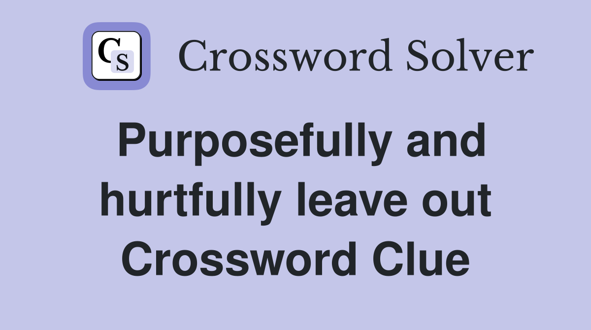 Purposefully and hurtfully leave out Crossword Clue