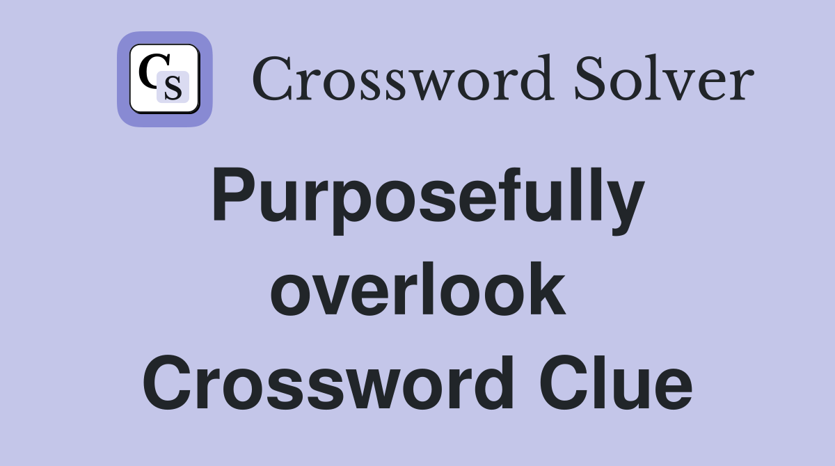 Purposefully overlook Crossword Clue
