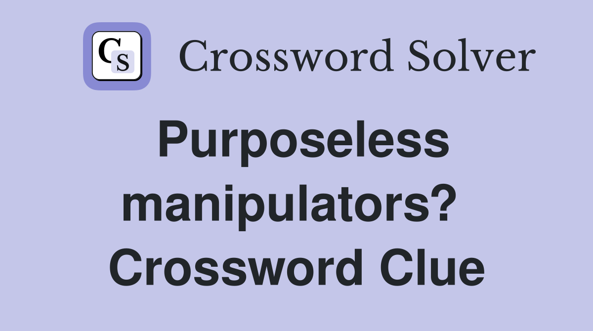 Purposeless manipulators?  Crossword Clue