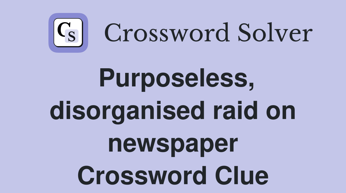 Purposeless, disorganised raid on newspaper Crossword Clue