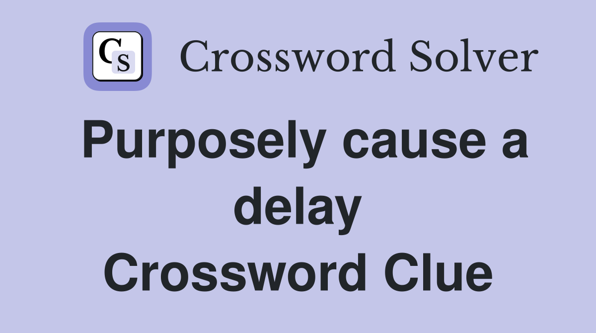 Purposely cause a delay Crossword Clue