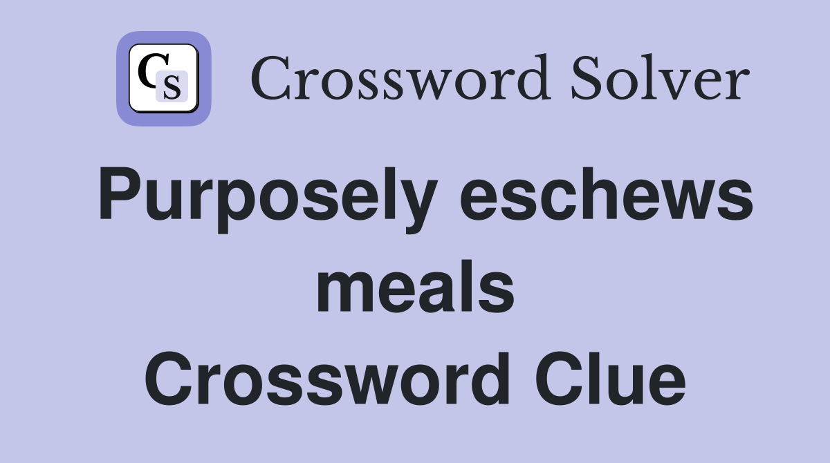 Purposely eschews meals Crossword Clue