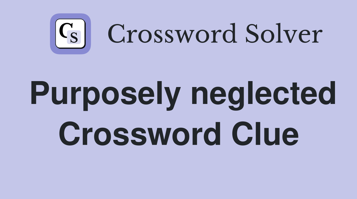 Purposely neglected Crossword Clue
