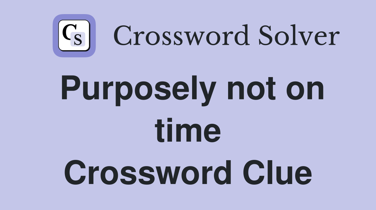 Purposely not on time Crossword Clue
