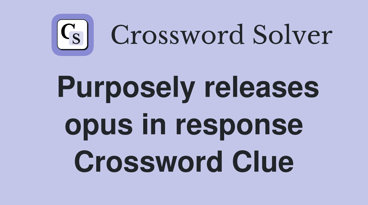 Purposely releases opus in response Crossword Clue
