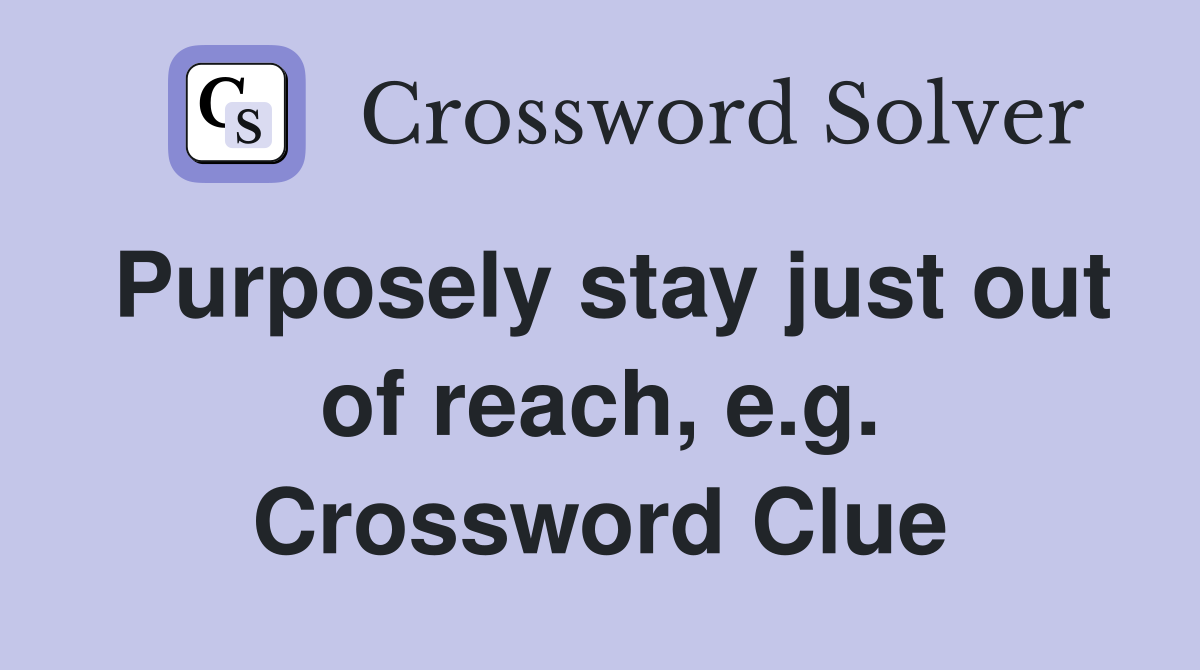 Purposely stay just out of reach, e.g. Crossword Clue