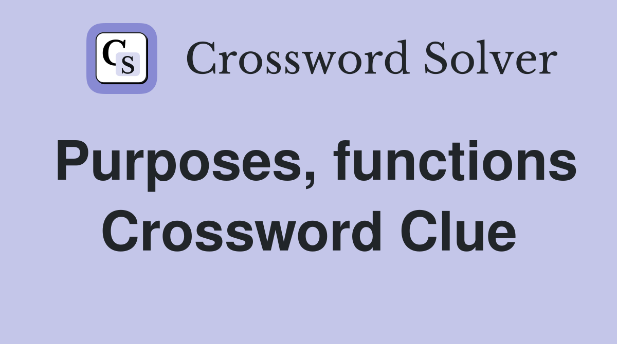 Purposes, functions Crossword Clue