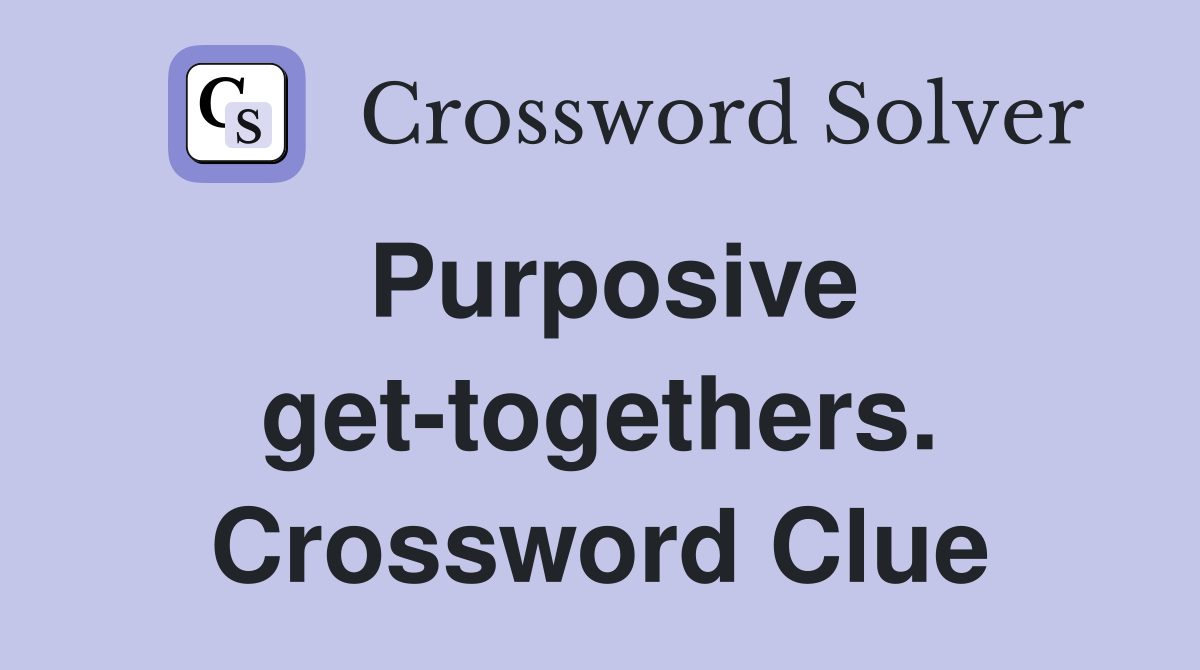 Purposive get-togethers. Crossword Clue
