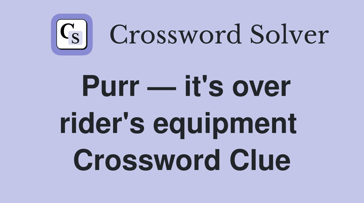 Purr — it's over rider's equipment  Crossword Clue