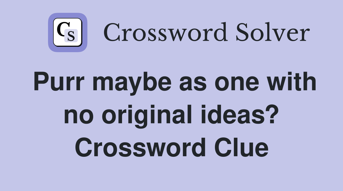 Purr maybe as one with no original ideas? Crossword Clue