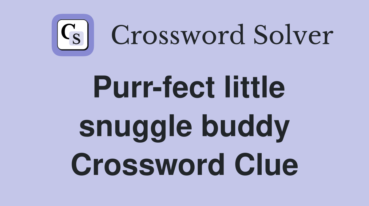 Purr-fect little snuggle buddy Crossword Clue