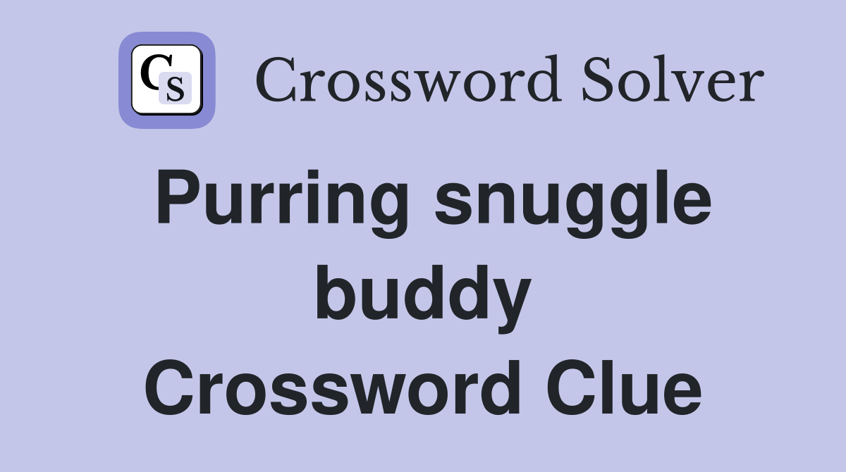 Purring snuggle buddy Crossword Clue