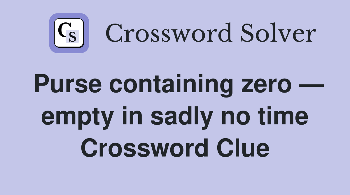 Purse containing zero — empty in sadly no time Crossword Clue