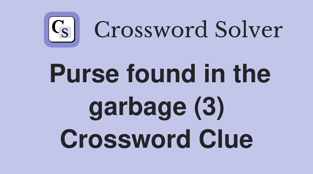 Purse found in the garbage (3) Crossword Clue