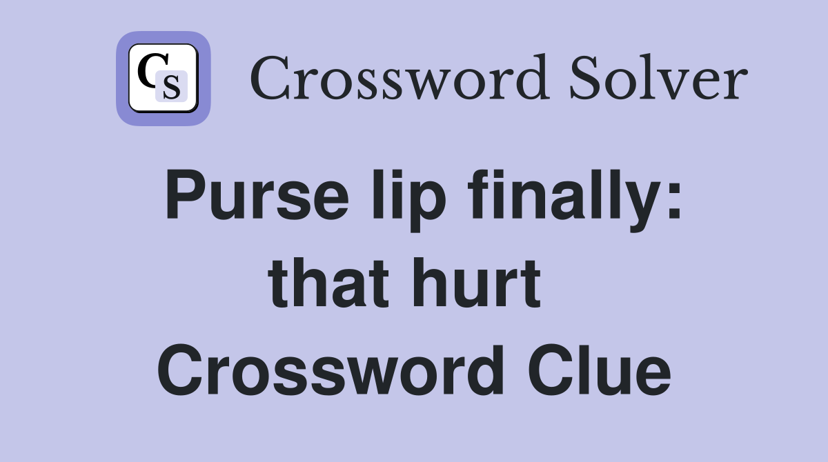 Purse lip finally: that hurt  Crossword Clue