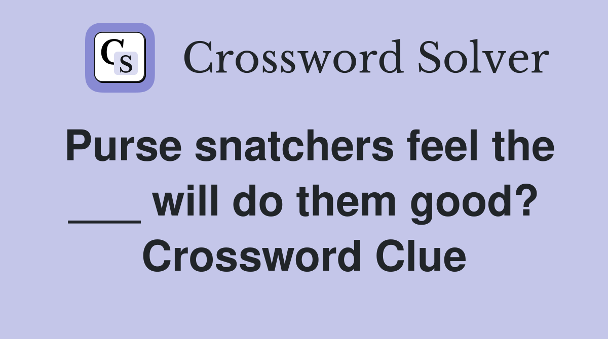 Purse snatchers feel the ___ will do them good? Crossword Clue