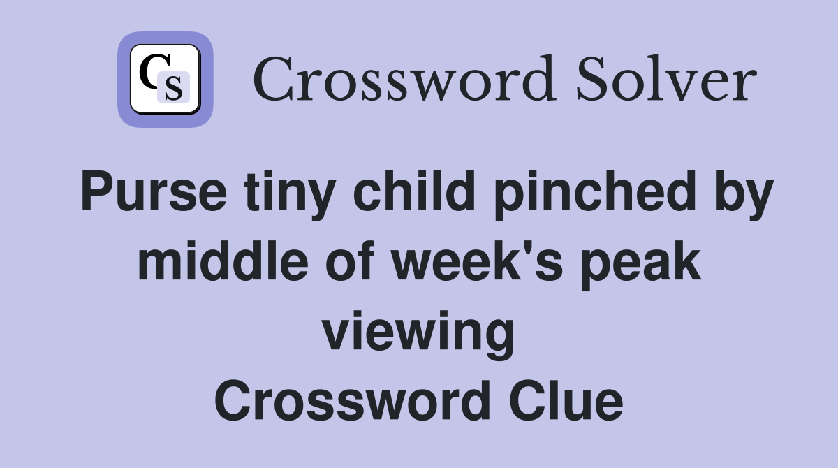 Purse tiny child pinched by middle of week's peak viewing Crossword Clue