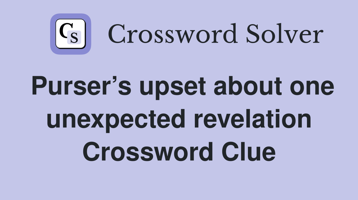 Purser’s upset about one unexpected revelation Crossword Clue