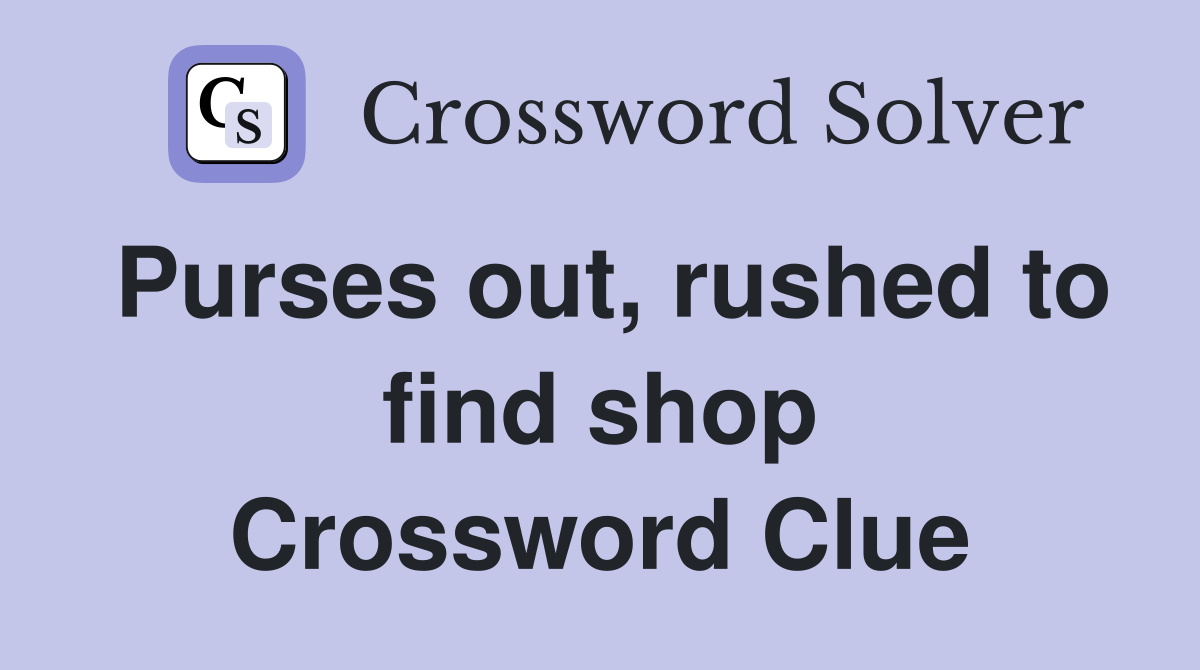 Purses out, rushed to find shop Crossword Clue