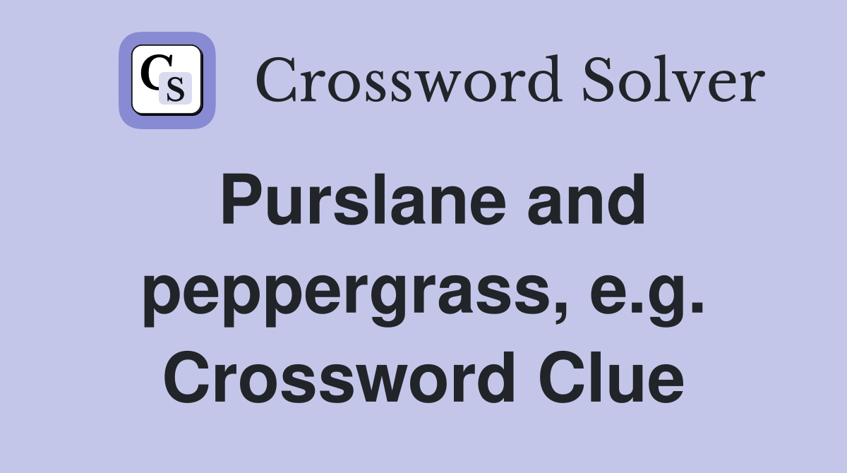 Purslane and peppergrass, e.g. Crossword Clue