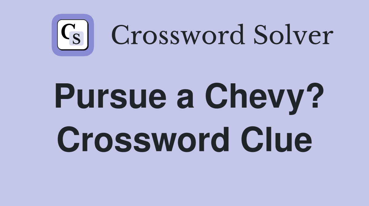 Pursue a Chevy? Crossword Clue