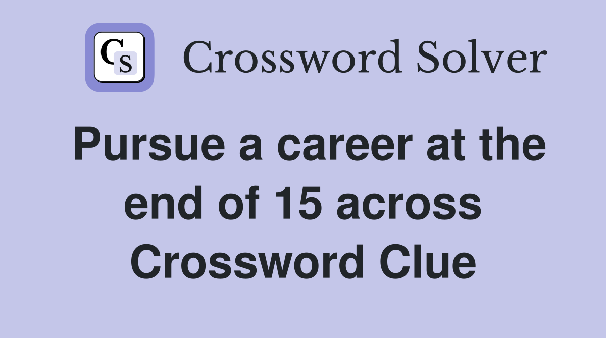 Pursue a career at the end of 15 across Crossword Clue