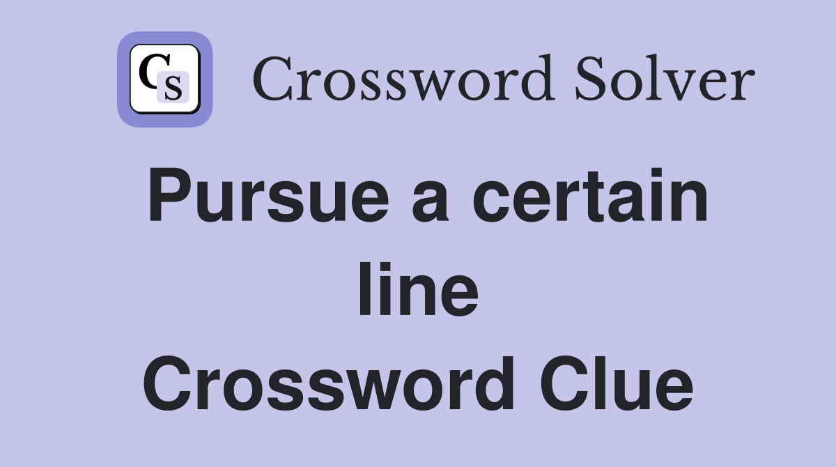 Pursue a certain line Crossword Clue