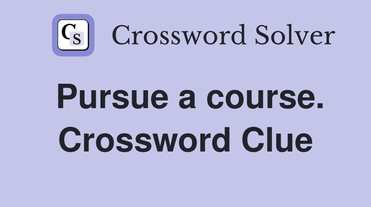 Pursue a course. Crossword Clue