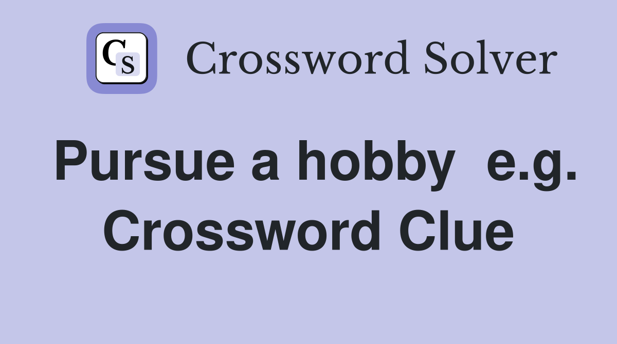 Pursue a hobby  e.g. Crossword Clue