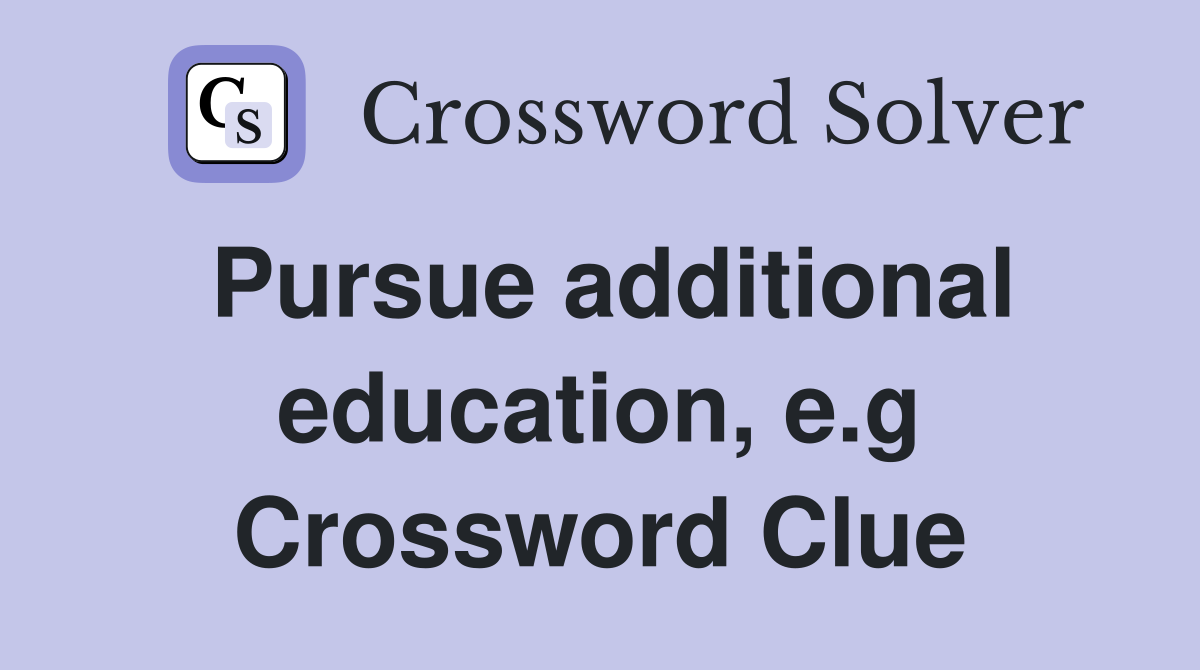 Pursue additional education, e.g Crossword Clue