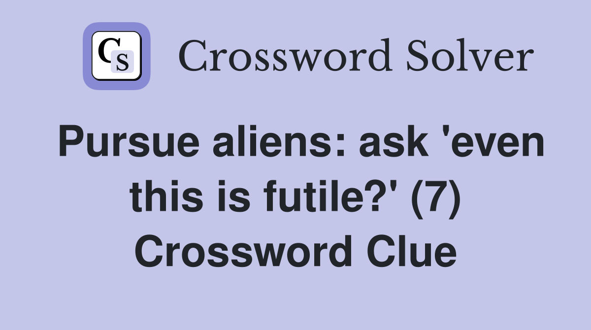 Pursue aliens: ask 'even this is futile?' (7) Crossword Clue