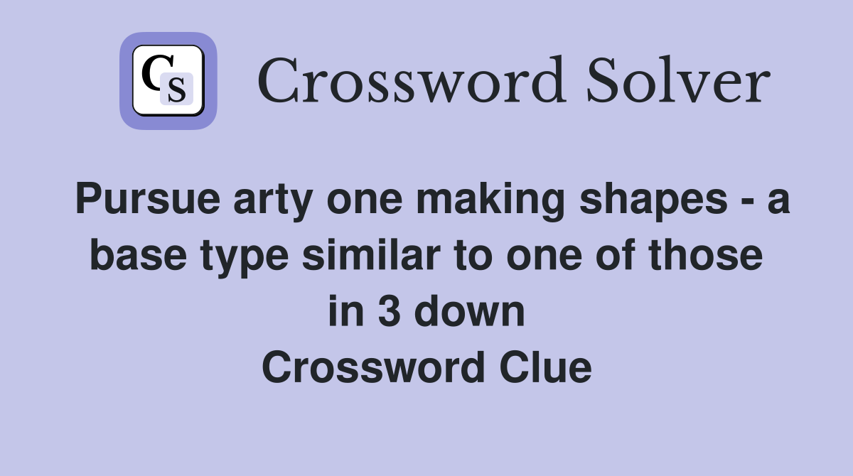 Pursue arty one making shapes - a base type similar to one of those in 3 down Crossword Clue