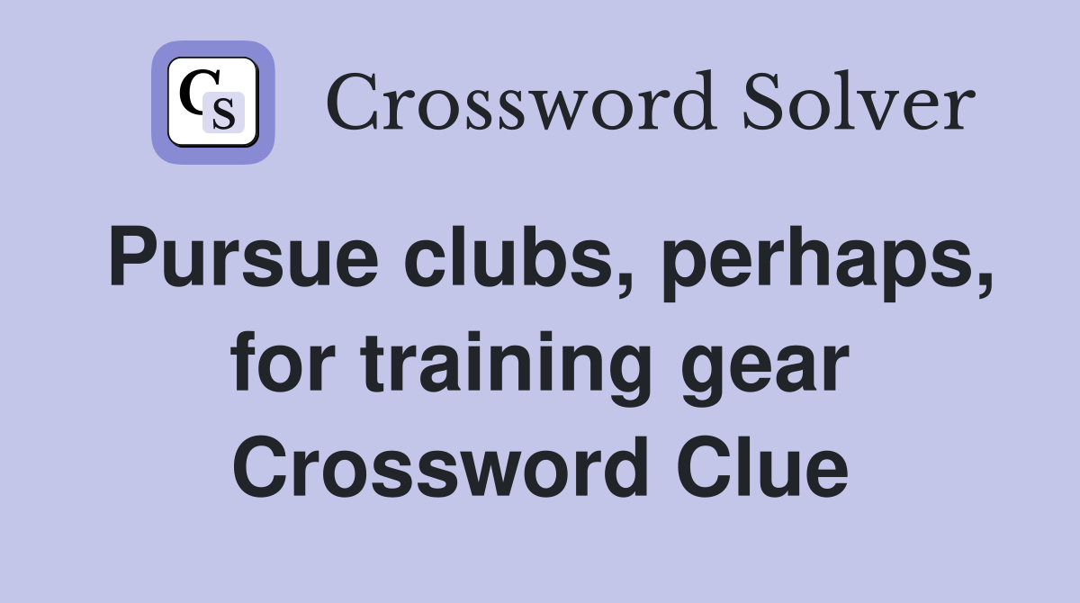 Pursue clubs, perhaps, for training gear Crossword Clue