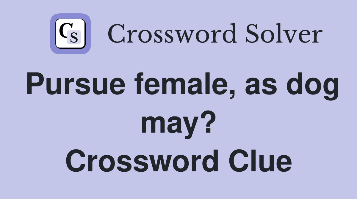 Pursue female, as dog may? Crossword Clue