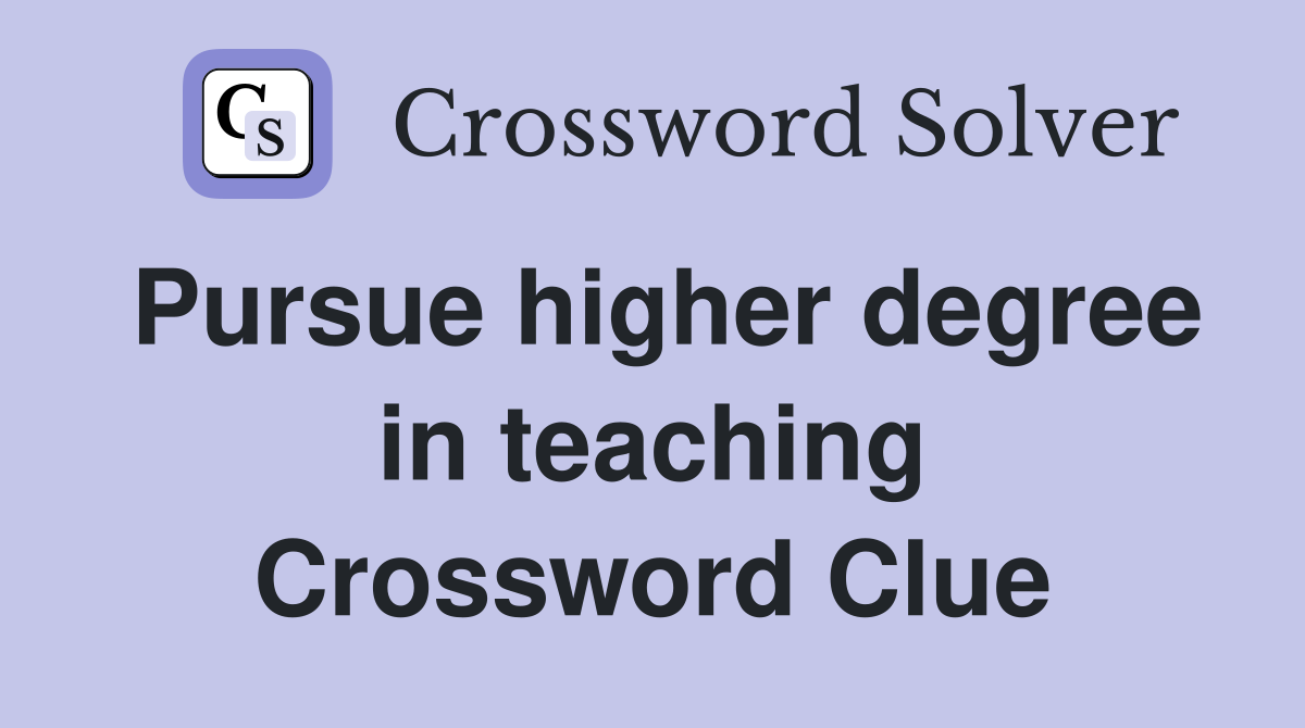Pursue higher degree in teaching Crossword Clue