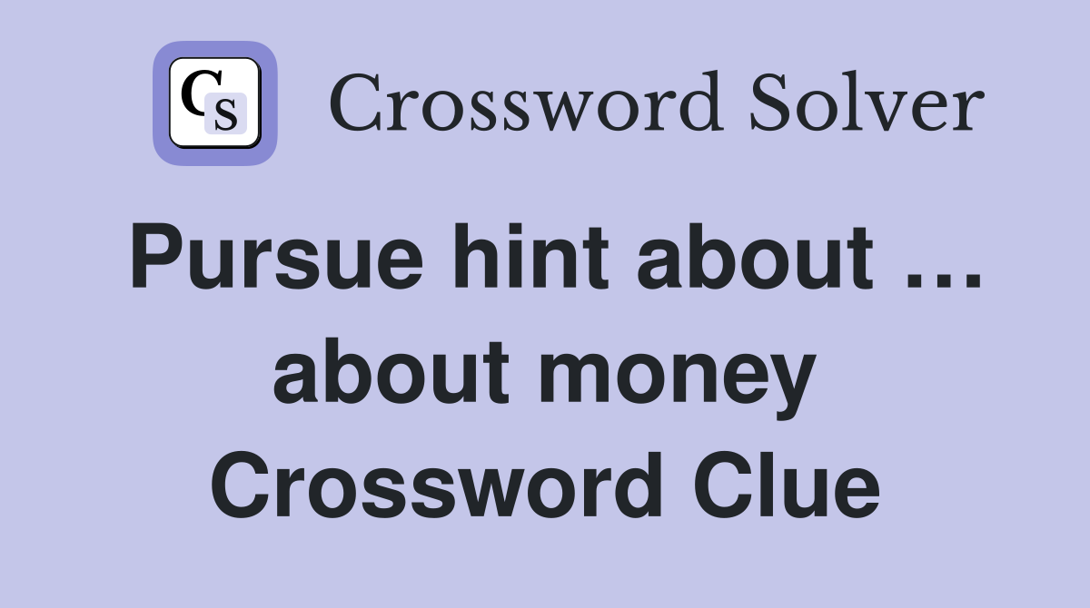 Pursue hint about … about money Crossword Clue