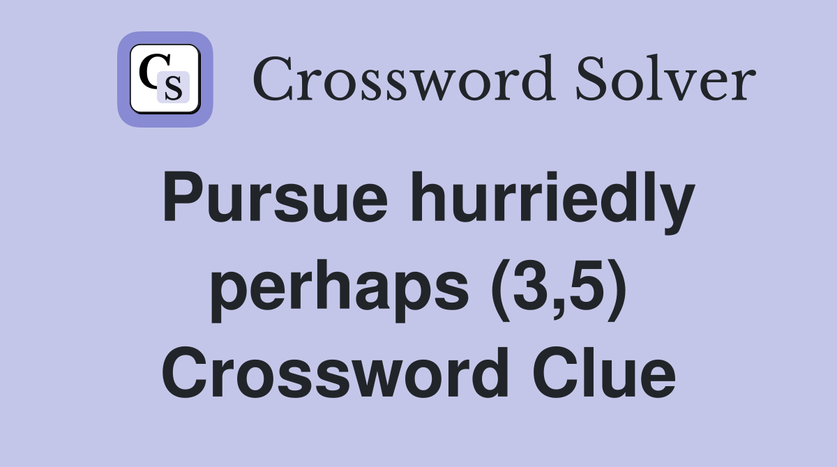 Pursue hurriedly perhaps (3,5) Crossword Clue