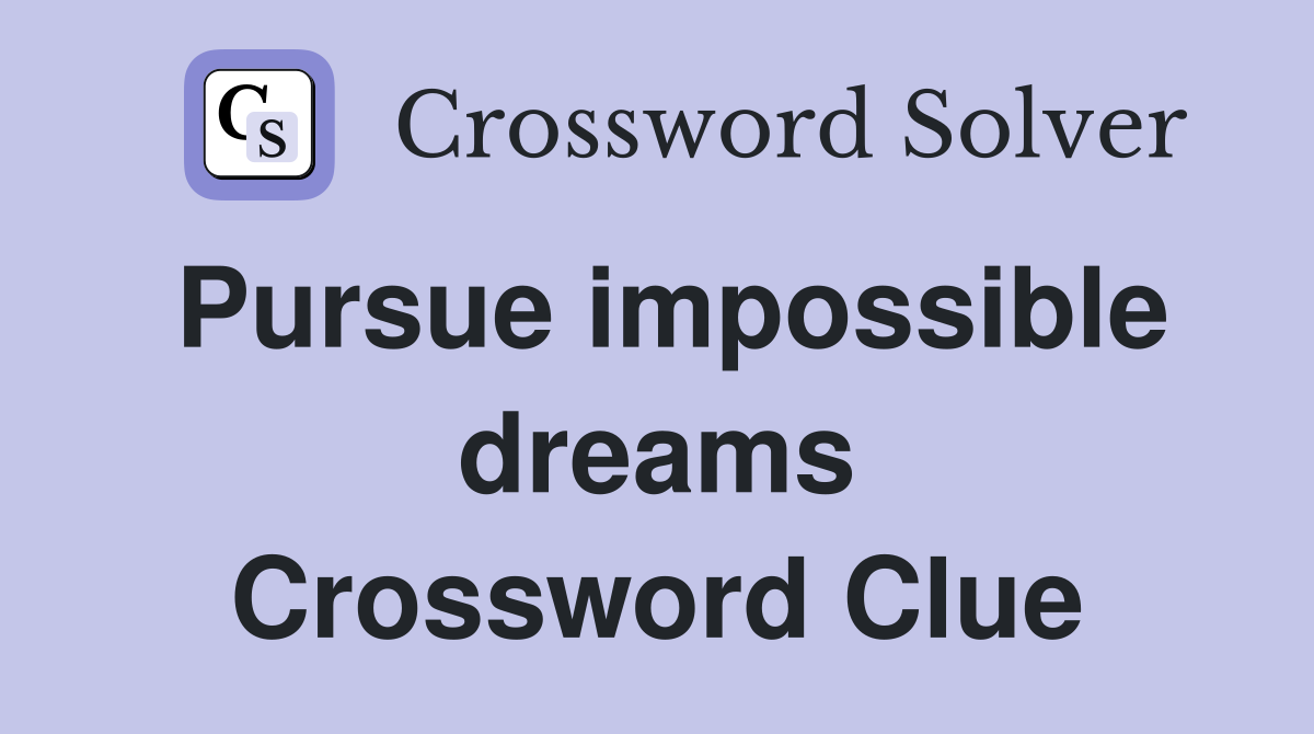 Pursue impossible dreams Crossword Clue