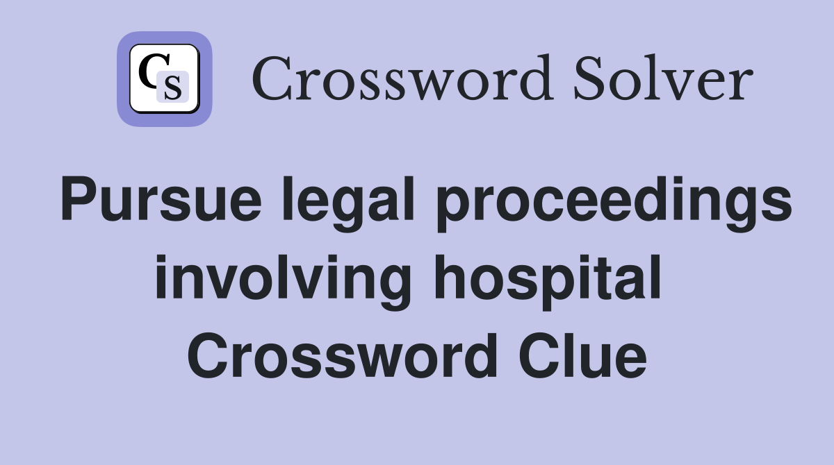Pursue legal proceedings involving hospital  Crossword Clue