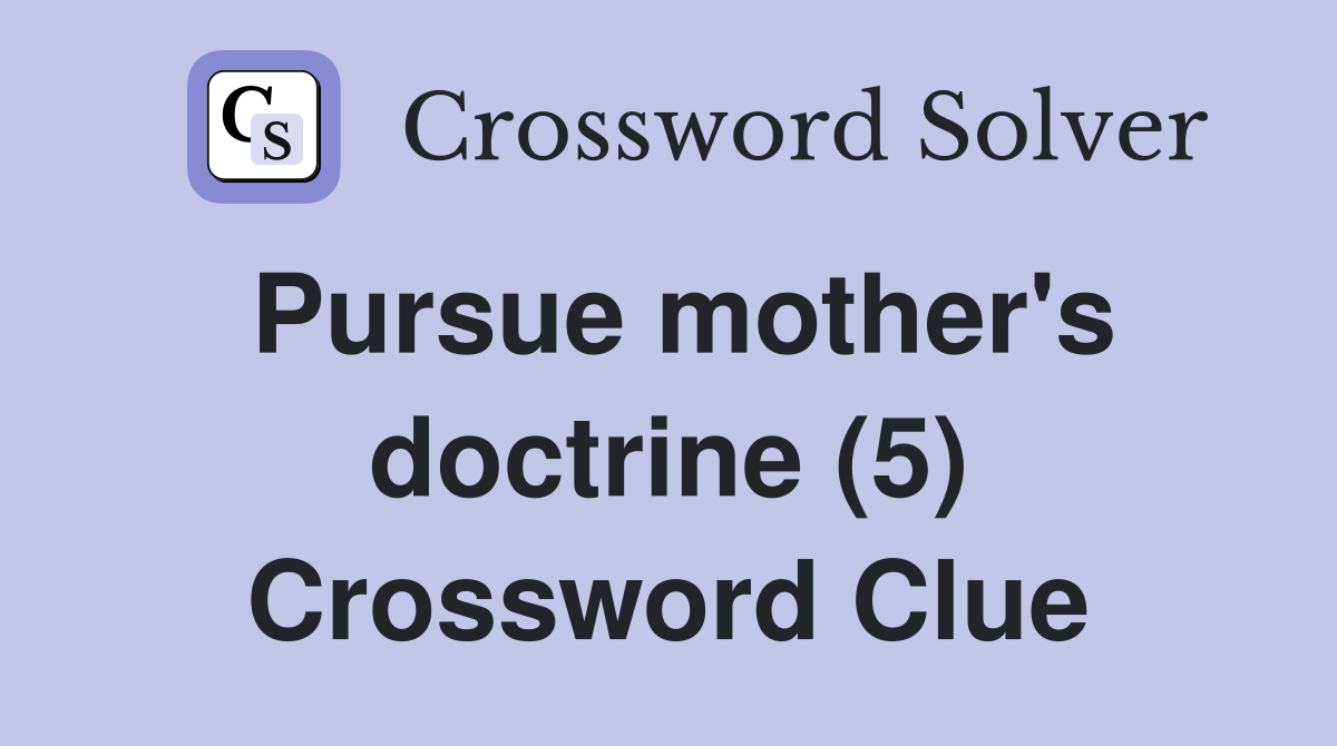 Pursue mother's doctrine (5) Crossword Clue